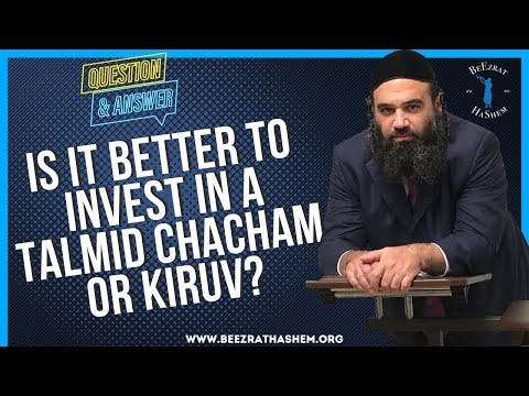  IS IT BETTER TO INVEST IN A TALMID CHACHAM OR KIRUV