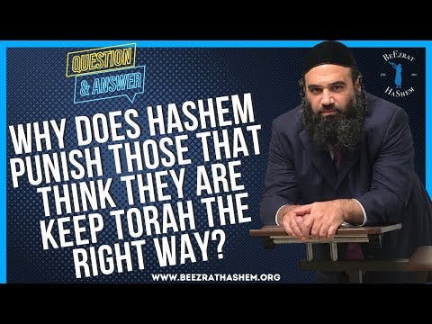   WHY DOES HASHEM PUNISH THOSE THAT THINK THEY ARE KEEP TORAH THE RIGHT WAY