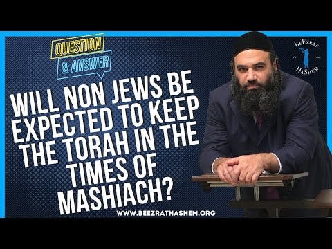 WILL NON JEWS BE EXPECTED TO KEEP THE TORAH IN THE TIMES OF MASHIACH?