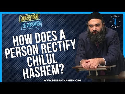   HOW DOES A PERSON RECTIFY CHILUL HASHEM