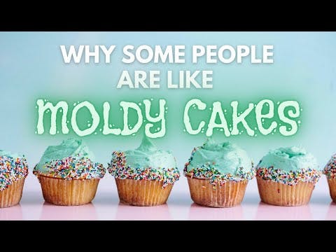 Why Some People Are Like MOLDY CAKES