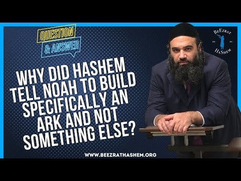   WHY DID HASHEM TELL NOAH TO BUILD SPECIFICALLY AN ARK AND NOT SOMETHING ELSE