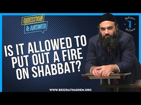 IS IT ALLOWED TO PUT OUT A FIRE ON SHABBAT?