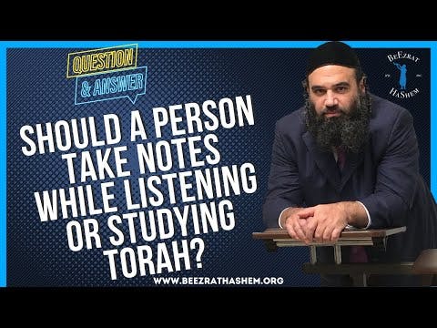 SHOULD A PERSON TAKE NOTES WHILE LISTENING OR STUDYING TORAH?