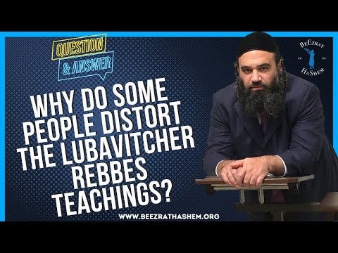   WHY DO SOME PEOPLE DISTORT THE LUBAVITCHER REBBES TEACHINGS
