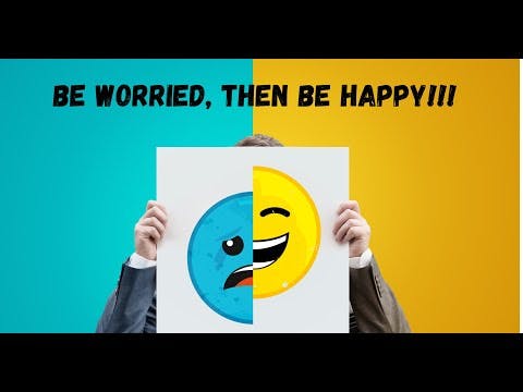 BE WORRIED, THEN BE HAPPY!!!