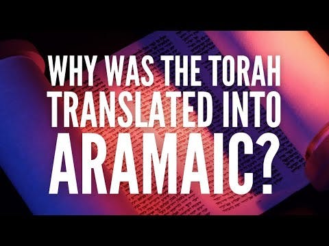 WHY WAS THE TORAH TRANSLATED INTO ARAMAIC?