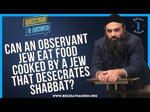   CAN AN OBSERVANT JEW EAT FOOD COOKED BY A JEW THAT DESECRATES SHABBAT