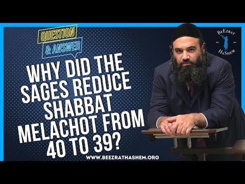   WHY DID THE SAGES REDUCE SHABBAT MELACHOT FROM 40 TO 39