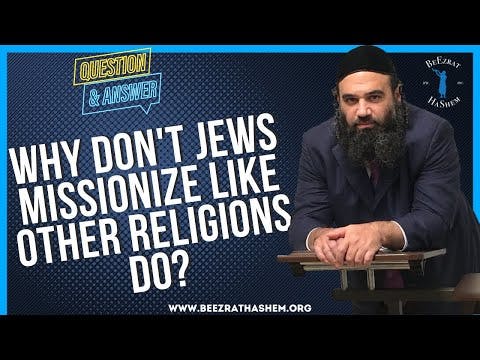 WHY DON'T JEWS MISSIONIZE LIKE OTHER RELIGIONS DO?