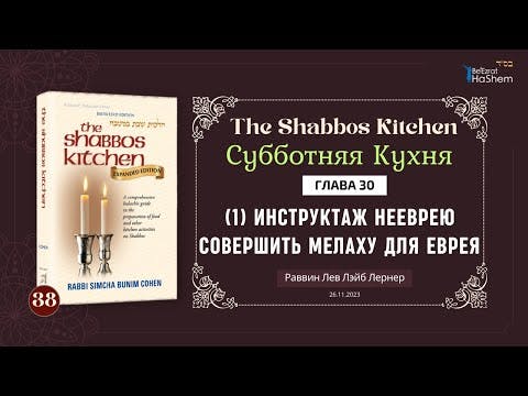 (26.11) Субботняя кухня - Урок 38 - Глава 30 - Инструктаж нееврею совершить мелаху для еврея (1)