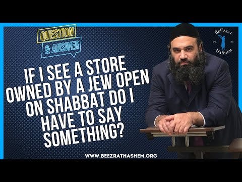 IF I SEE A STORE OWNED BY A JEW OPEN ON SHABBAT DO I HAVE TO SAY SOMETHING?