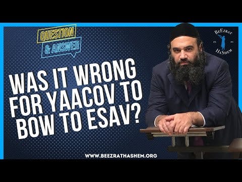   WAS IT WRONG FOR YAACOV TO BOW TO ESAV