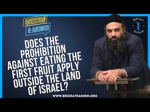  DOES THE PROHIBITION AGAINST EATING THE FIRST FRUIT APPLY OUTSIDE THE LAND OF ISRAEL