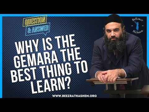   WHY IS THE GEMARA THE BEST THING TO LEARN