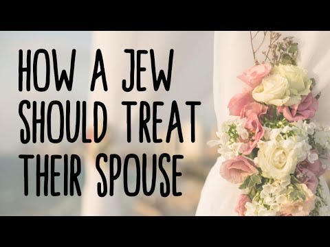 HOW SHOULD A JEW TREAT THEIR SPOUSE?