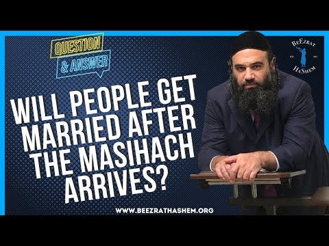 WILL PEOPLE GET MARRIED AFTER THE MASIHACH ARRIVES?