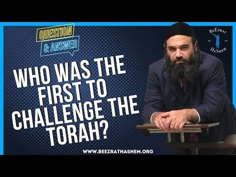   WHO WAS THE FIRST TO CHALLENGE THE TORAH