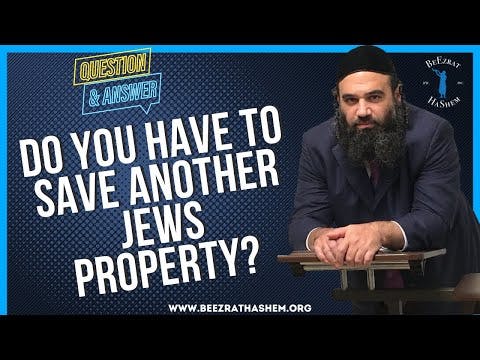   DO YOU HAVE TO SAVE ANOTHER JEWS PROPERTY
