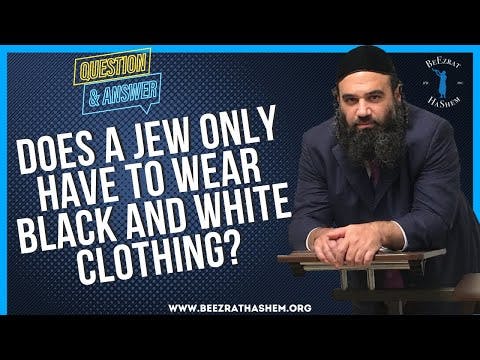 DOES A JEW ONLY HAVE TO WEAR BLACK AND WHITE CLOTHING?