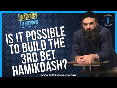 IS IT POSSIBLE TO BUILD THE 3RD BET HAMIKDASH?