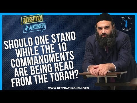 SHOULD ONE STAND WHILE THE 10 COMMANDMENTS ARE BEING READ FROM THE TORAH?