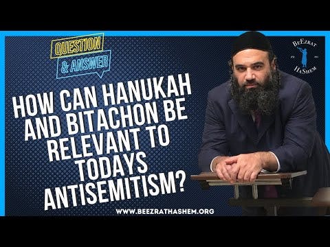 HOW CAN HANUKAH AND BITACHON BE RELEVANT  TO TODAYS ANTISEMITISM?