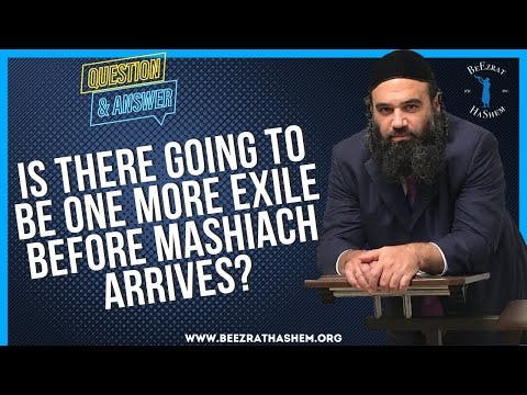   IS THERE GOING TO BE ONE MORE EXILE BEFORE MASHIACH ARRIVES