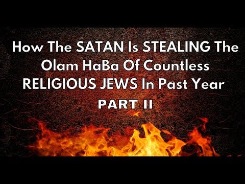 How The SATAN Is STEALING The Olam HaBa Of Countless RELIGIOUS JEWS In Past Year PART II