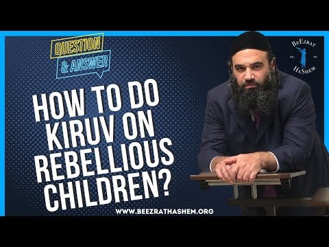 HOW TO DO KIRUV ON REBELLIOUS CHILDREN?