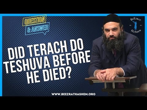 DID TERACH DO TESHUVA BEFORE HE DIED?