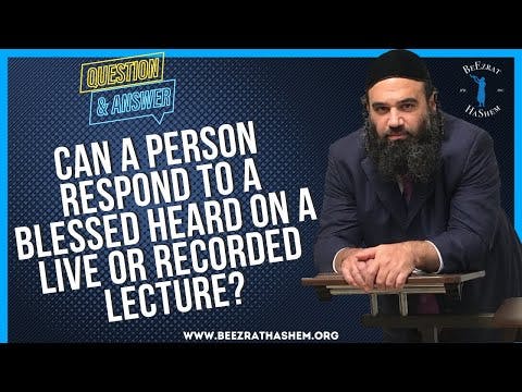 CAN A PERSON RESPOND TO A BLESSED HEARD ON A LIVE  OR RECORDED LECTURE?