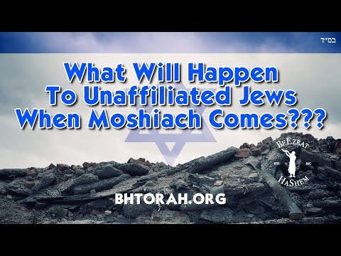 What Will Happen To Unaffiliated Jews When Moshiach Comes??? (A BeEzrat HaShem Inc. Film)