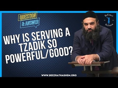 WHY IS SERVING A TZADIK SO POWERFUL:GOOD?