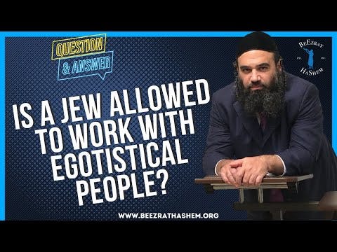   IS A JEW ALLOWED TO WORK WITH EGOTISTICAL PEOPLE