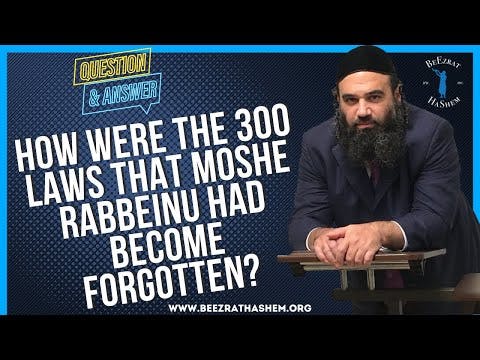  HOW WERE THE 300 LAWS MOSHE RABBEINU HAD FORGOTTEN