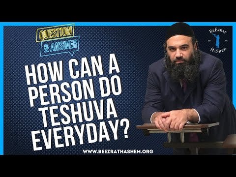   HOW CAN A PERSON DO TESHUVA EVERYDAY