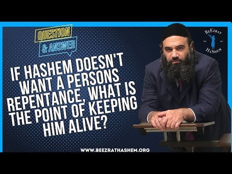   If Hashem doesn t want a persons repentance, what is  the point of keeping him alive