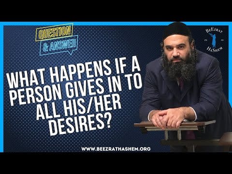 WHAT HAPPENS IF A PERSON GIVES IN TO ALL HIS OR HER DESIRES?