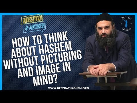  HOW TO THINK ABOUT HASHEM WITHOUT PICTURING AND IMAGE IN MIND