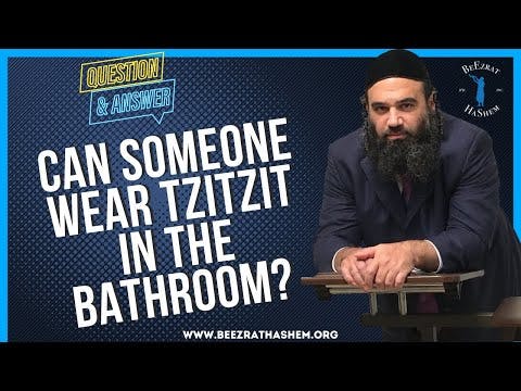   CAN SOMEONE WEAR TZITZIT IN THE BATHROOM