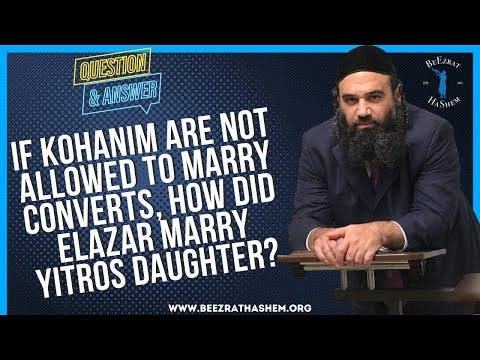 IF KOHANIM ARE NOT ALLOWED TO MARRY CONVERTS, HOW DID ELAZAR MARRY YITROS DAUGHTER?