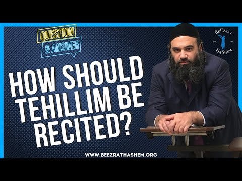 HOW SHOULD TEHILLIM BE RECITED?