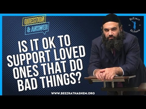 IS IT OK TO SUPPORT LOVED ONES THAT DO BAD THINGS?