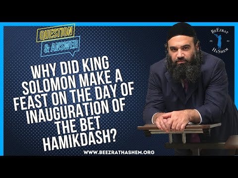   WHY DID KING SOLOMON MAKE A FEAST ON THE DAY OF INAUGURATION OF THE BET HAMIKDASH