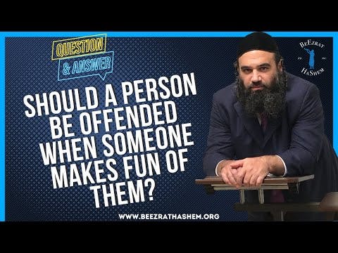   SHOULD A PERSON BE OFFENDED WHEN SOMEONE MAKES FUN OF THEM