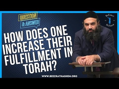HOW DOES ONE INCREASE THEIR FULFILLMENT IN TORAH?