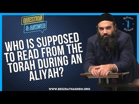 WHO IS SUPPOSED TO READ FROM THE TORAH DURING AN ALIYAH?