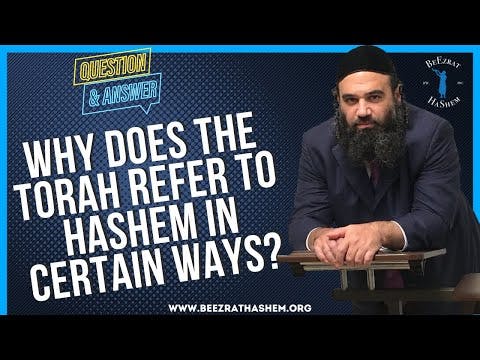 WHY DOES THE TORAH REFER TO HASHEM IN CERTAIN WAYS?