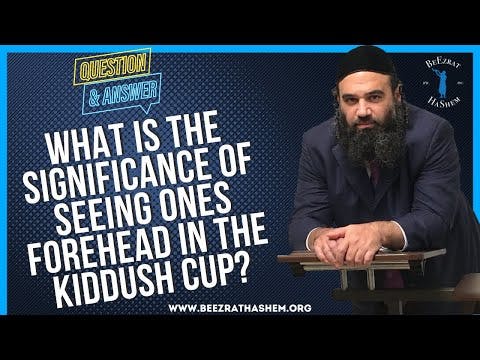 WHAT IS THE SIGNIFICANCE OF SEEING ONES FOREHEAD IN THE KIDDUSH CUP?